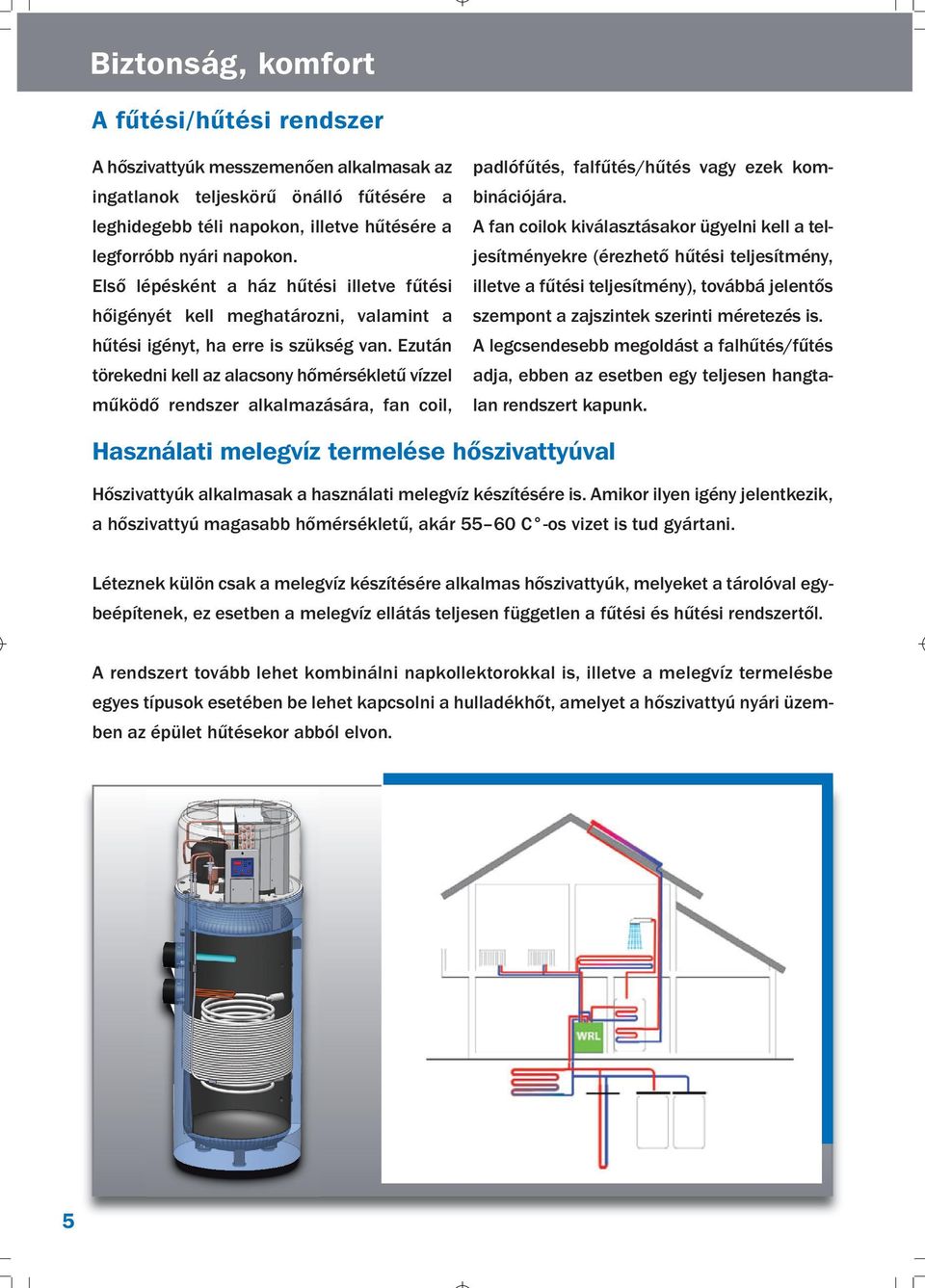 Ezután törekedni kell az alacsony hőmérsékletű vízzel működő rendszer alkalmazására, fan coil, padlófűtés, falfűtés/hűtés vay ezek kombinációjára.