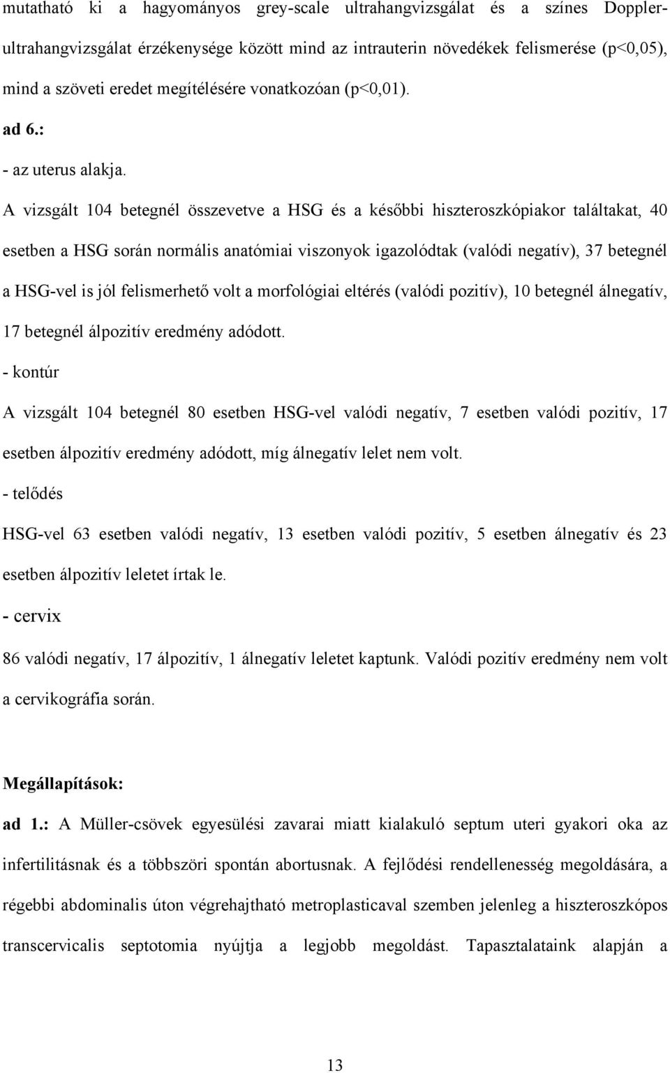 A vizsgált 104 betegnél összevetve a HSG és a kés bbi hiszteroszkópiakor találtakat, 40 esetben a HSG során normális anatómiai viszonyok igazolódtak (valódi negatív), 37 betegnél a HSG-vel is jól