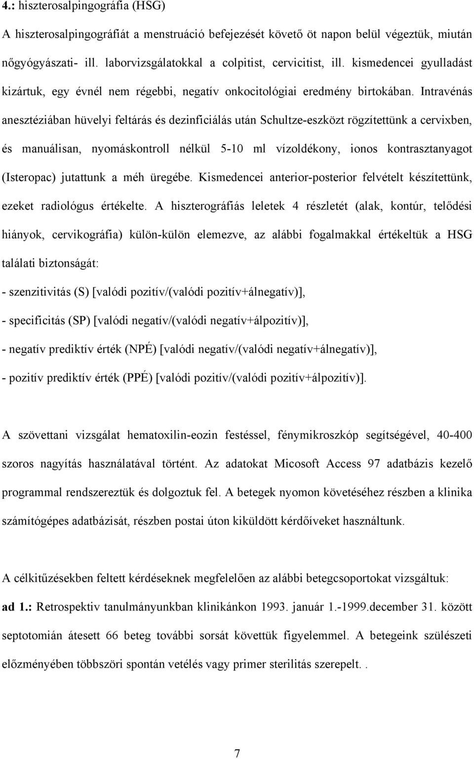 Intravénás anesztéziában hüvelyi feltárás és dezinficiálás után Schultze-eszközt rögzítettünk a cervixben, és manuálisan, nyomáskontroll nélkül 5-10 ml vízoldékony, ionos kontrasztanyagot (Isteropac)