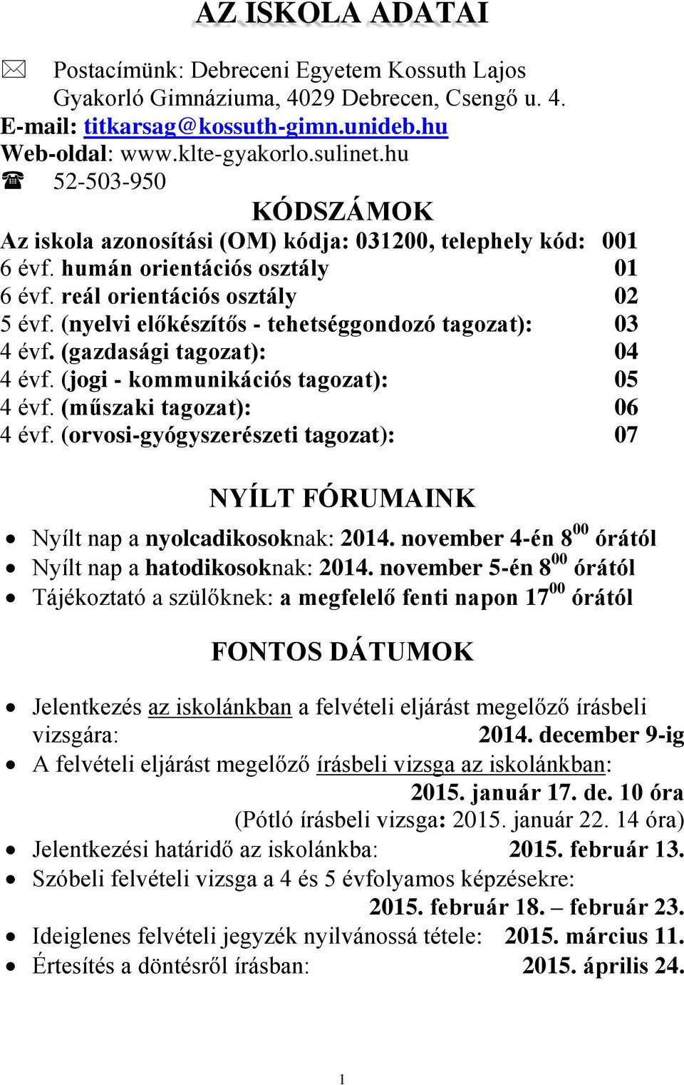 (nyelvi előkészítős - tehetséggondozó tagozat): 03 4 évf. (gazdasági tagozat): 04 4 évf. (jogi - kommunikációs tagozat): 05 4 évf. (műszaki tagozat): 06 4 évf.