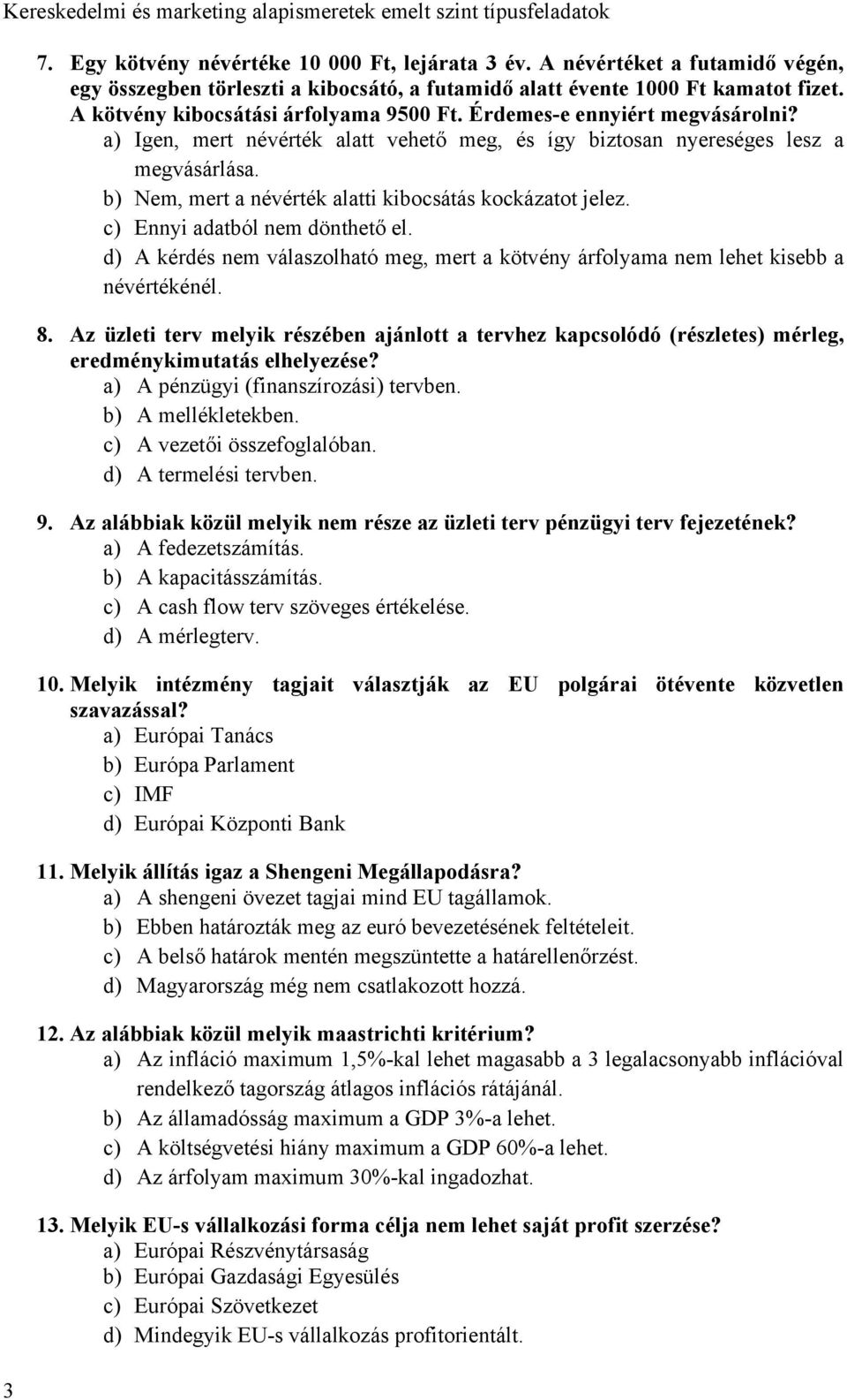 b) Nem, mert a névérték alatti kibocsátás kockázatot jelez. c) Ennyi adatból nem dönthető el. d) A kérdés nem válaszolható meg, mert a kötvény árfolyama nem lehet kisebb a névértékénél. 8.