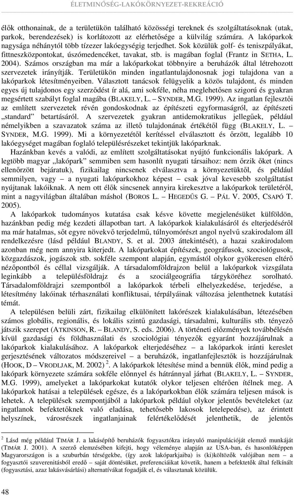 2004). Számos országban ma már a lakóparkokat többnyire a beruházók által létrehozott szervezetek irányítják. Területükön minden ingatlantulajdonosnak jogi tulajdona van a lakóparkok létesítményeiben.