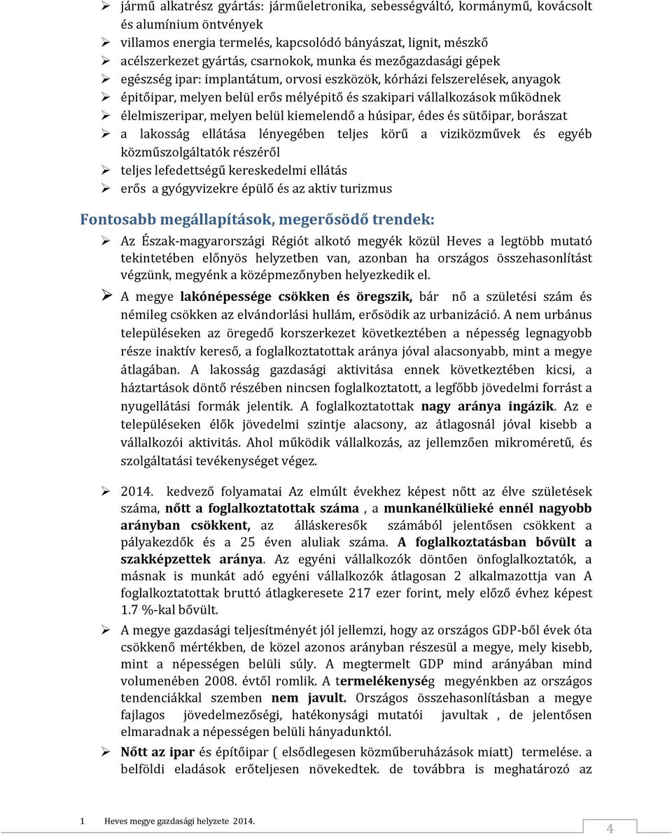 melyen belül kiemelendő a húsipar, édes és sütőipar, borászat a lakosság ellátása lényegében teljes körű a viziközművek és egyéb közműszolgáltatók részéről teljes lefedettségű kereskedelmi ellátás