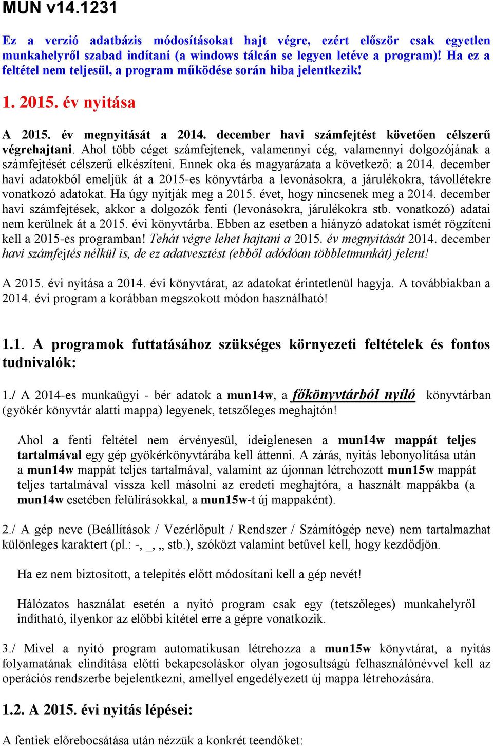 Ahol több céget számfejtenek, valamennyi cég, valamennyi dolgozójának a számfejtését célszerű elkészíteni. Ennek oka és magyarázata a következő: a 2014.