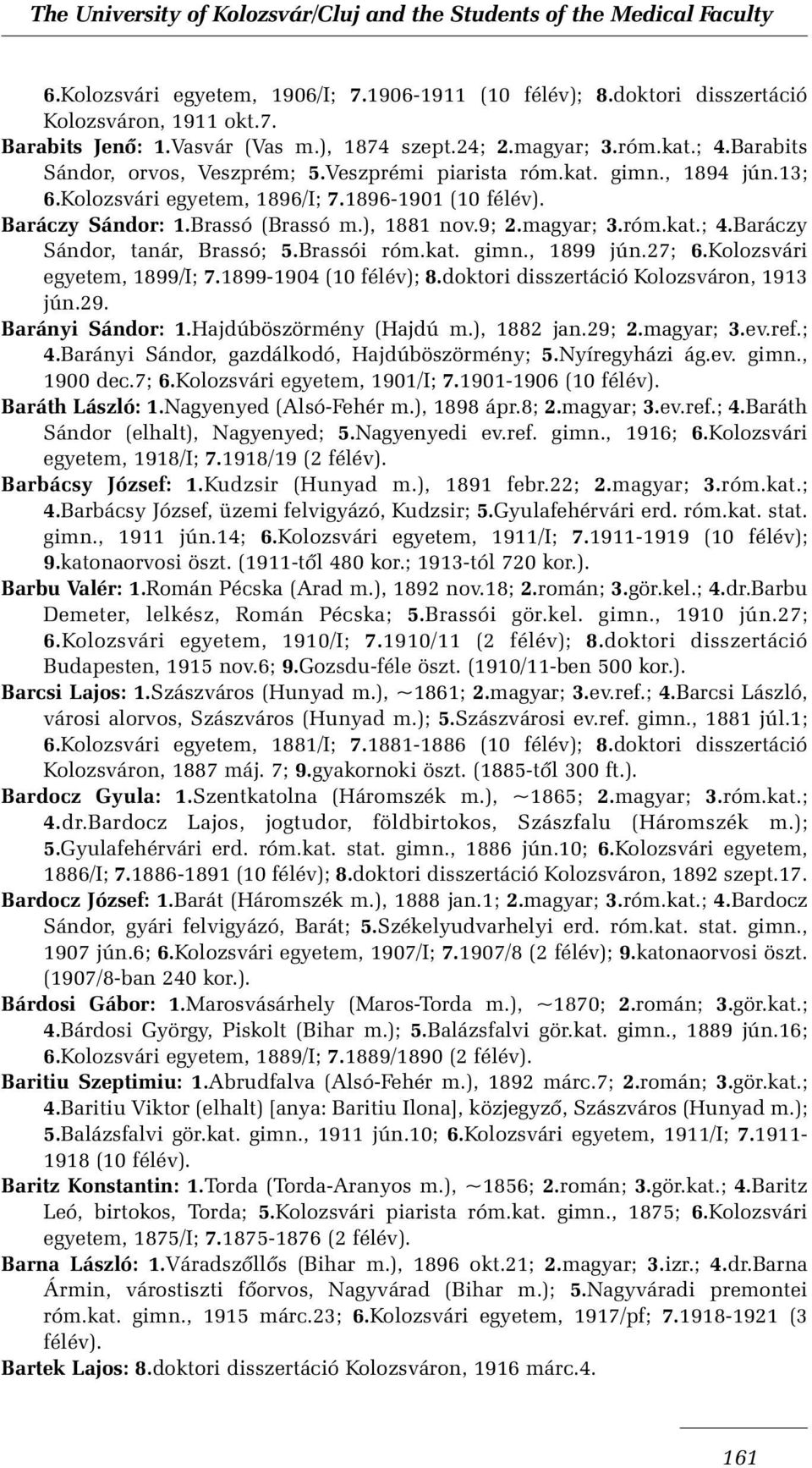 róm.kat.; 4.Baráczy Sándor, tanár, Brassó; 5.Brassói róm.kat. gimn., 1899 jún.27; 6.Kolozsvári egyetem, 1899/I; 7.1899-1904 (10 félév); 8.doktori disszertáció Kolozsváron, 1913 jún.29.