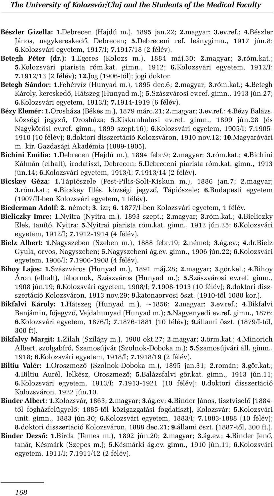 Jog (1906-tól); jogi doktor. Betegh Sándor: 1.Fehérvíz (Hunyad m.), 1895 dec.6; 2.magyar; 3.róm.kat.; 4.Betegh Károly, kereskedõ, Hátszeg (Hunyad m.); 5.Szászvárosi ev.ref. gimn., 1913 jún.27; 6.