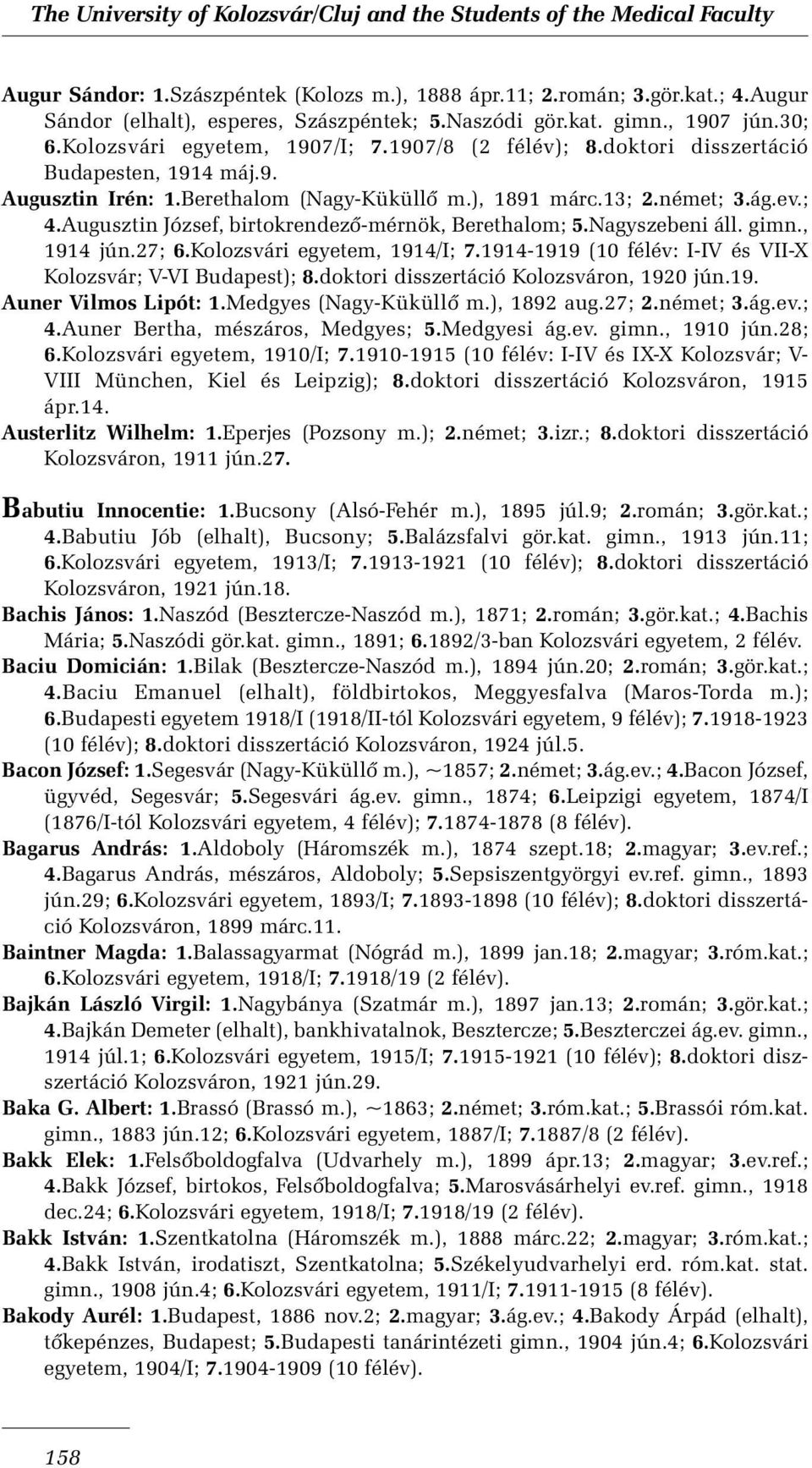 Augusztin József, birtokrendezõ-mérnök, Berethalom; 5.Nagyszebeni áll. gimn., 1914 jún.27; 6.Kolozsvári egyetem, 1914/I; 7.1914-1919 (10 félév: I-IV és VII-X Kolozsvár; V-VI Budapest); 8.