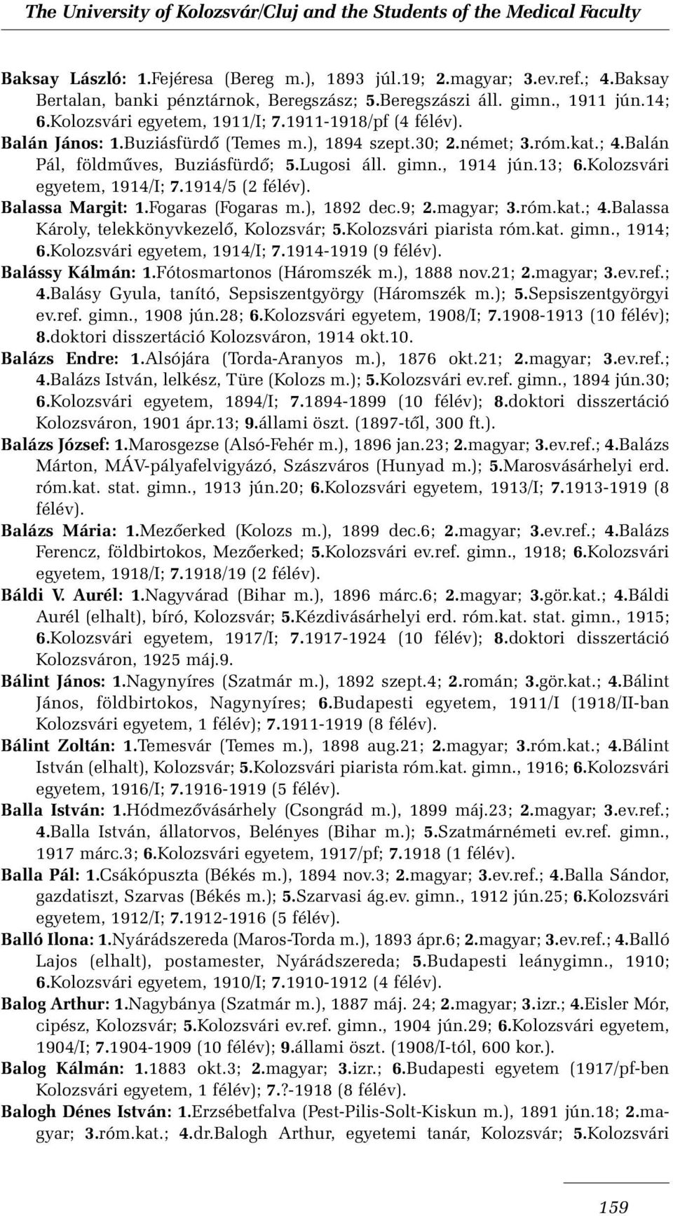 Kolozsvári egyetem, 1914/I; 7.1914/5 (2 félév). Balassa Margit: 1.Fogaras (Fogaras m.), 1892 dec.9; 2.magyar; 3.róm.kat.; 4.Balassa Károly, telekkönyvkezelõ, Kolozsvár; 5.Kolozsvári piarista róm.kat. gimn.