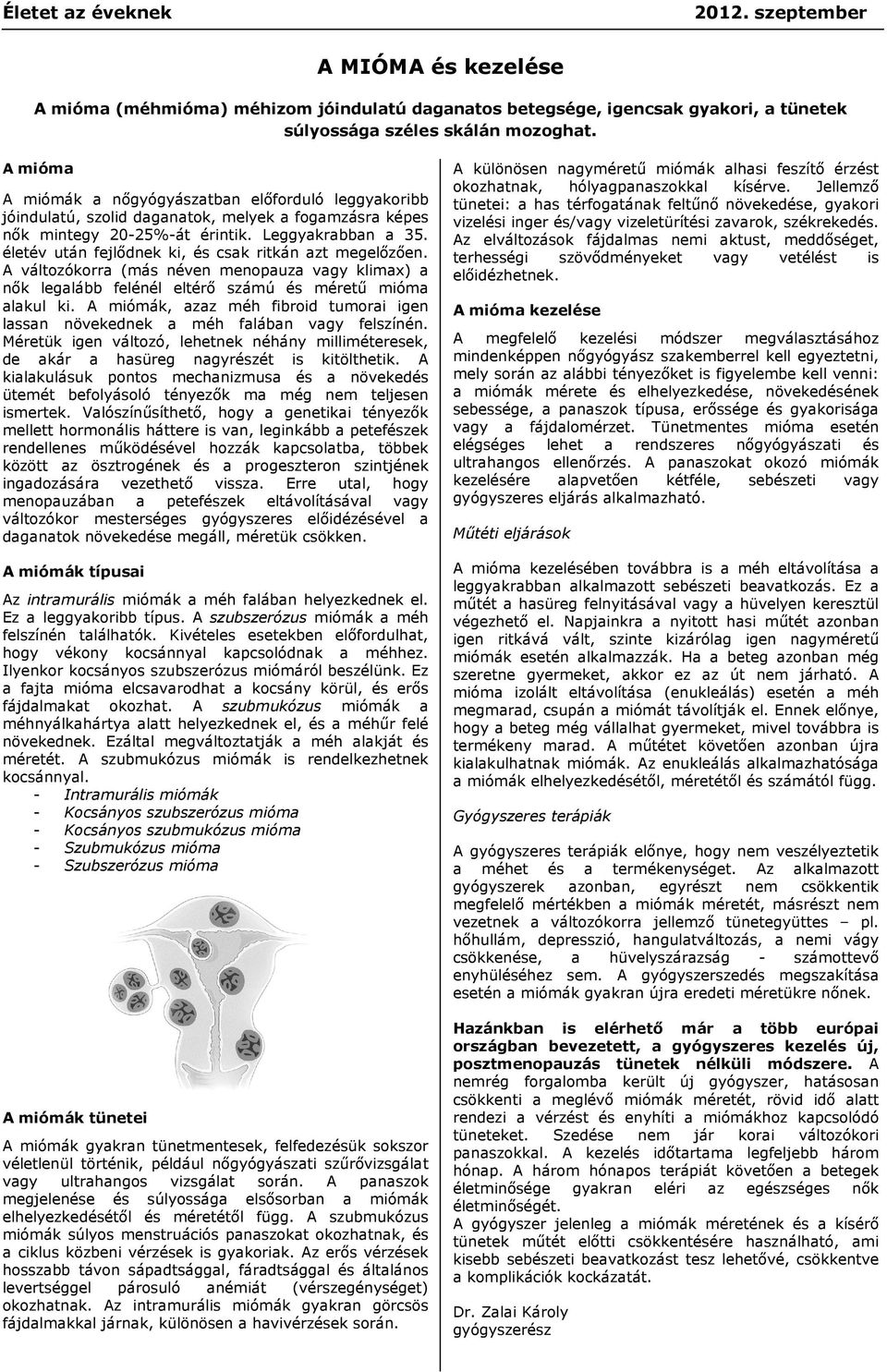 életév után fejlődnek ki, és csak ritkán azt megelőzően. A változókorra (más néven menopauza vagy klimax) a nők legalább felénél eltérő számú és méretű mióma alakul ki.