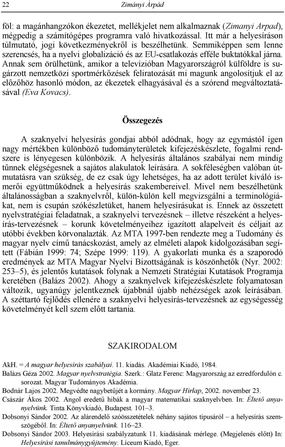 Annak sem örülhetünk, amikor a televízióban Magyarországról külföldre is sugárzott nemzetközi sportmérkgzések feliratozását mi magunk angolosítjuk el az elgzghöz hasonló módon, az ékezetek