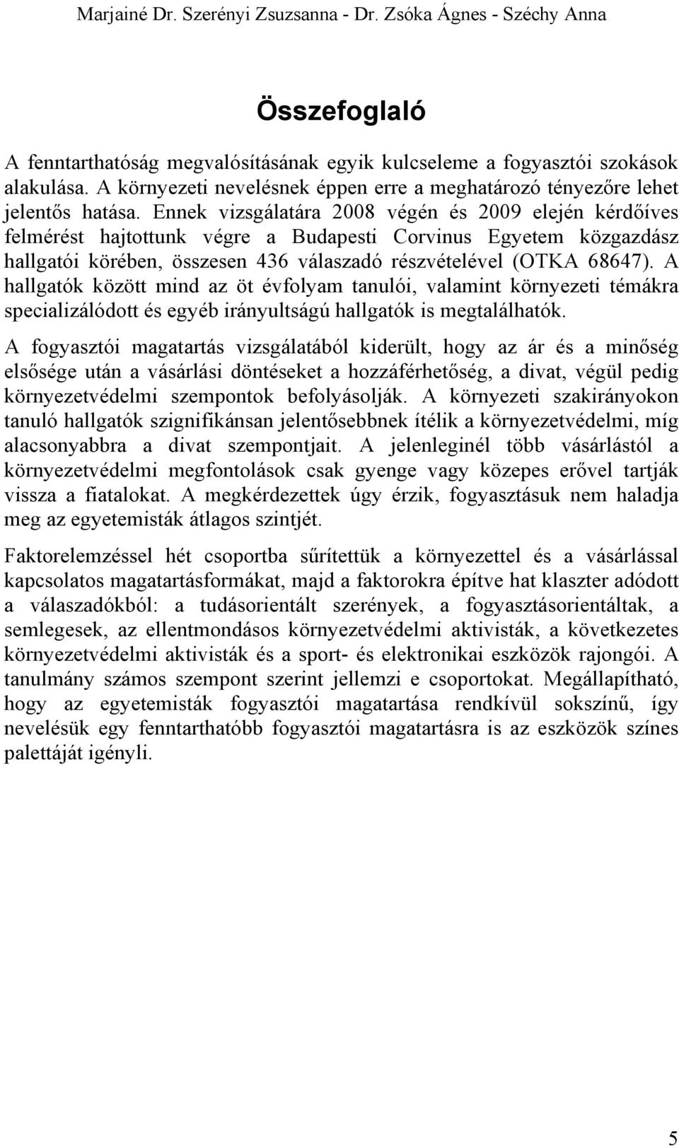 Ennek vizsgálatára 2008 végén és 2009 elején kérdőíves felmérést hajtottunk végre a Budapesti Corvinus Egyetem közgazdász hallgatói körében, összesen 436 válaszadó részvételével (OTKA 68647).