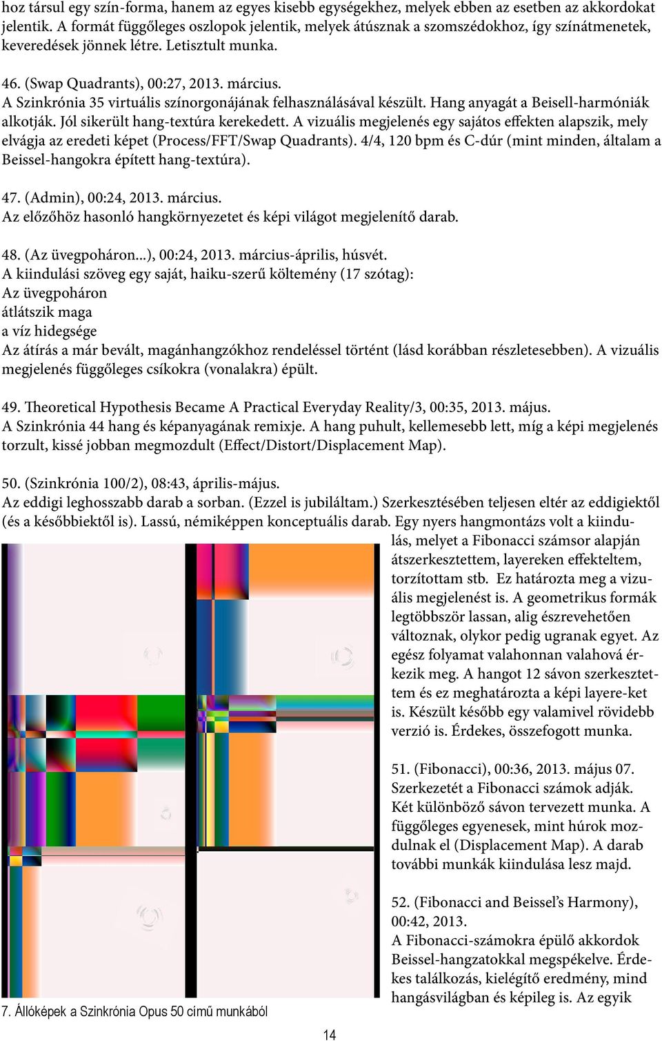 A Szinkrónia 35 virtuális színorgonájának felhasználásával készült. Hang anyagát a Beisell-harmóniák alkotják. Jól sikerült hang-textúra kerekedett.