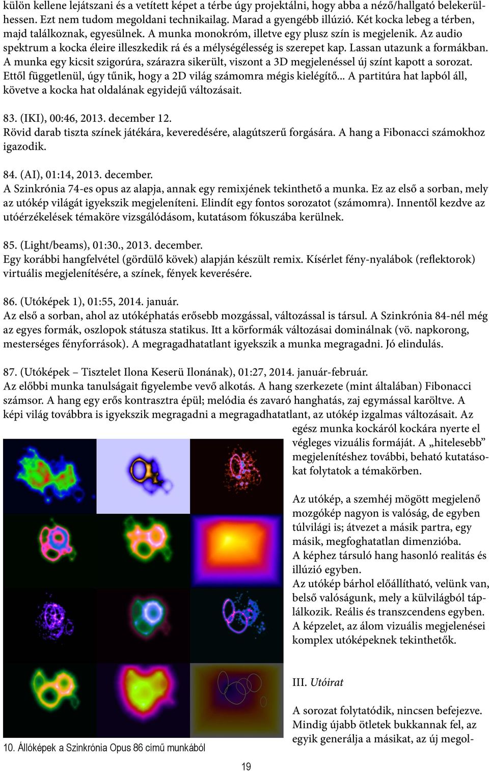 Lassan utazunk a formákban. A munka egy kicsit szigorúra, szárazra sikerült, viszont a 3D megjelenéssel új színt kapott a sorozat.