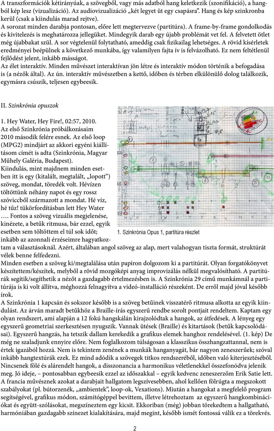 A frame-by-frame gondolkodás és kivitelezés is meghatározza jellegüket. Mindegyik darab egy újabb problémát vet fel. A felvetett ötlet még újabbakat szül.