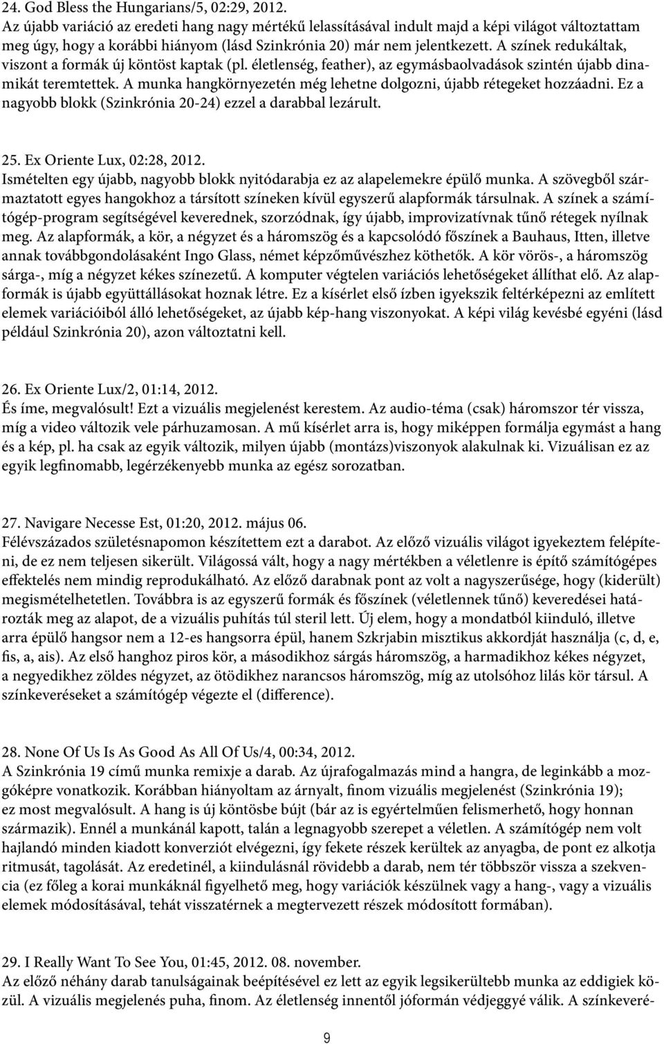 A színek redukáltak, viszont a formák új köntöst kaptak (pl. életlenség, feather), az egymásbaolvadások szintén újabb dinamikát teremtettek.