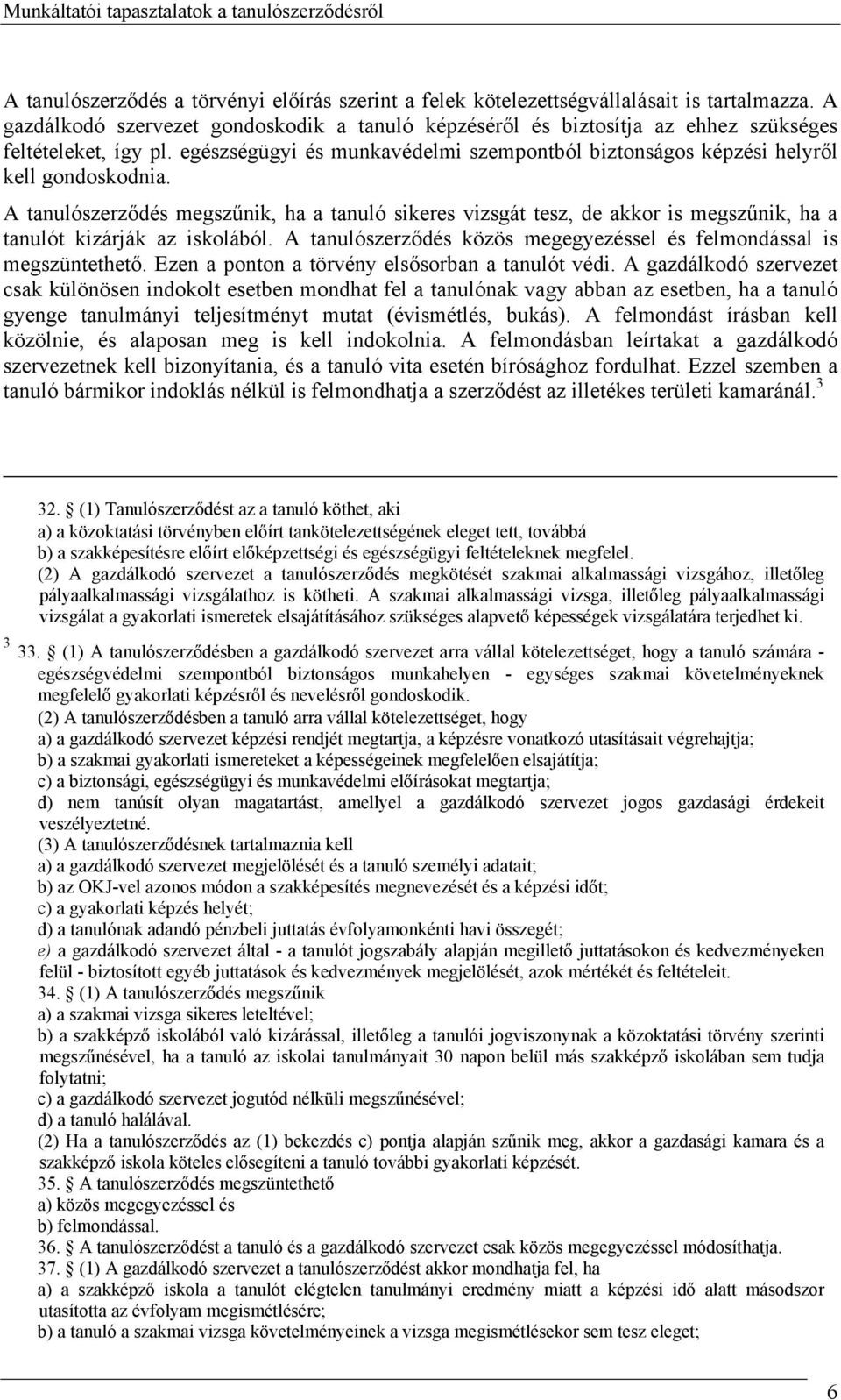 A tanulószerződés megszűnik, ha a tanuló sikeres vizsgát tesz, de akkor is megszűnik, ha a tanulót kizárják az iskolából. A tanulószerződés közös megegyezéssel és felmondással is megszüntethető.