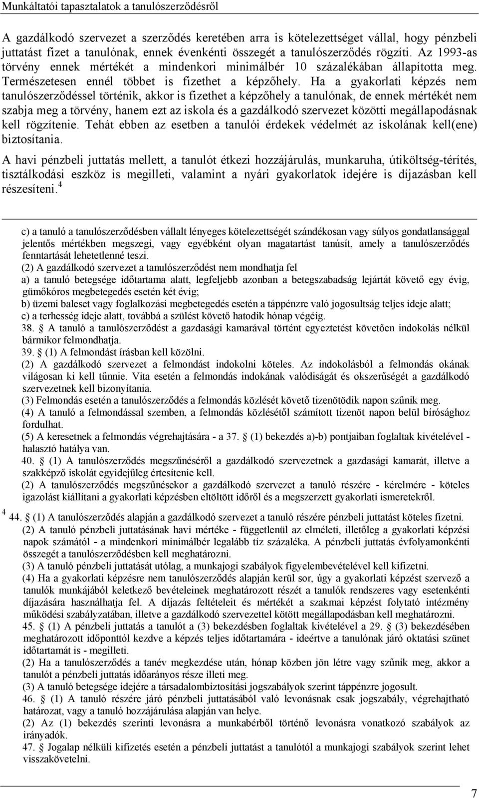 Ha a gyakorlati képzés nem tanulószerződéssel történik, akkor is fizethet a képzőhely a tanulónak, de ennek mértékét nem szabja meg a törvény, hanem ezt az iskola és a gazdálkodó szervezet közötti