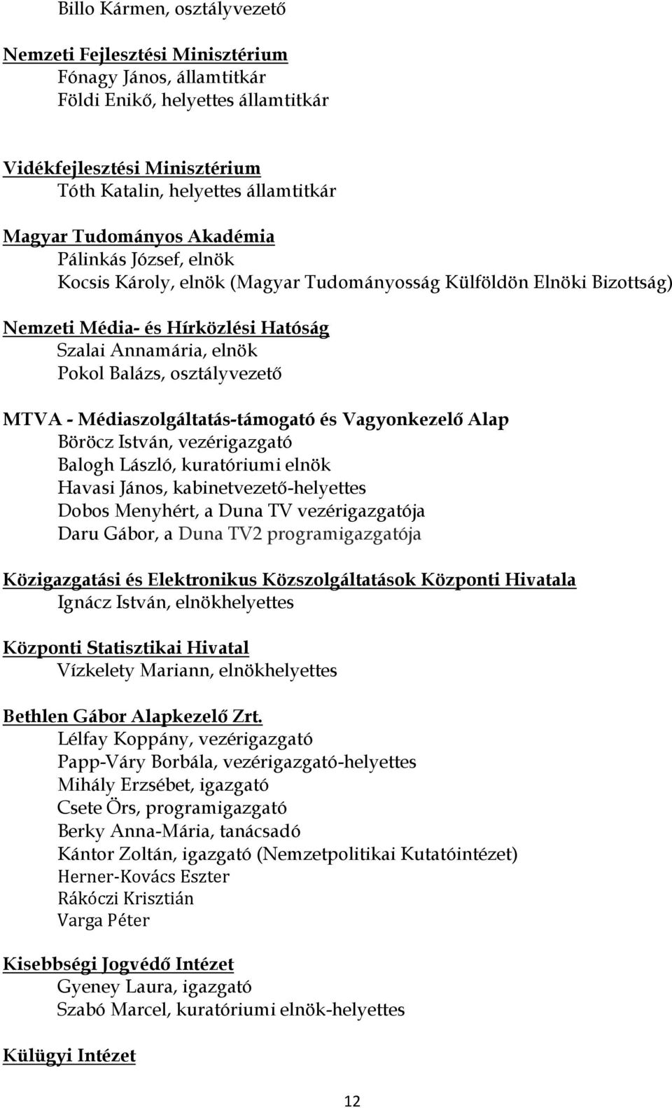 osztályvezető MTVA - Médiaszolgáltatás-támogató és Vagyonkezelő Alap Böröcz István, vezérigazgató Balogh László, kuratóriumi elnök Havasi János, kabinetvezető-helyettes Dobos Menyhért, a Duna TV