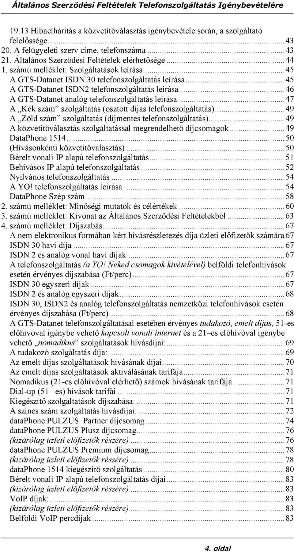 ..47 A Kék szám szolgáltatás (osztott díjas telefonszolgáltatás)...49 A Zöld szám szolgáltatás (díjmentes telefonszolgáltatás)...49 A közvetítőválasztás szolgáltatással megrendelhető díjcsomagok.