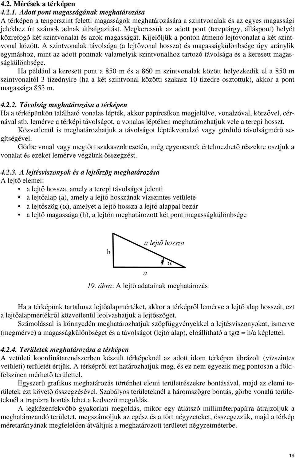 Megkeressük az adott pont (tereptárgy, álláspont) helyét közrefogó két szintvonalat és azok magasságát. Kijelöljük a ponton átmenı lejtıvonalat a két szintvonal között.