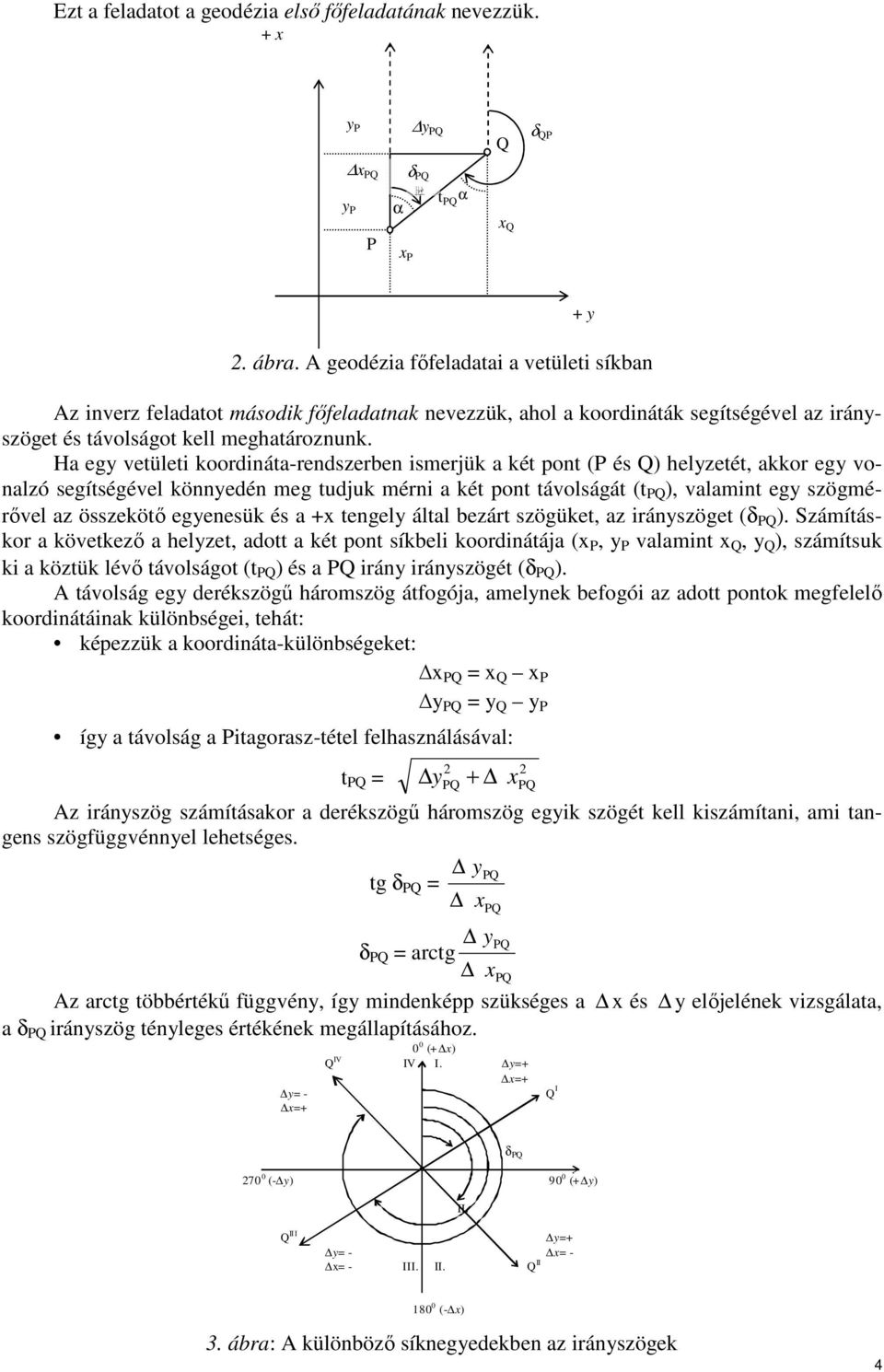 Ha egy vetületi koordináta-rendszerben ismerjük a két pont (P és Q) helyzetét, akkor egy vonalzó segítségével könnyedén meg tudjuk mérni a két pont távolságát (t PQ ), valamint egy szögmérıvel az