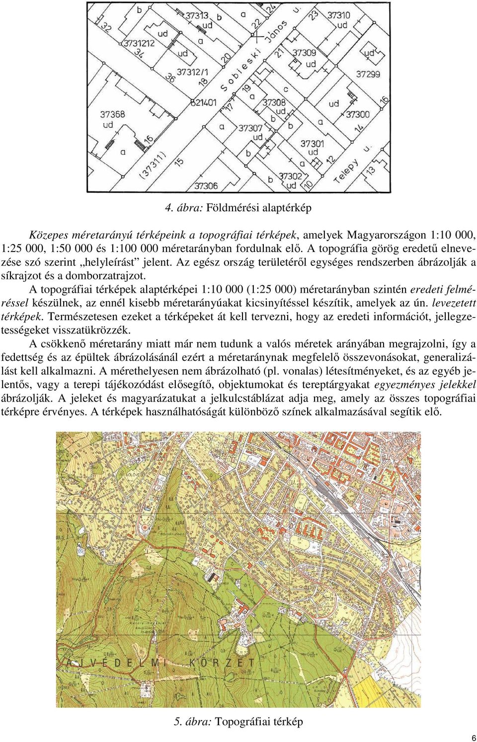 A topográfiai térképek alaptérképei 1:10 000 (1:25 000) méretarányban szintén eredeti felméréssel készülnek, az ennél kisebb méretarányúakat kicsinyítéssel készítik, amelyek az ún.