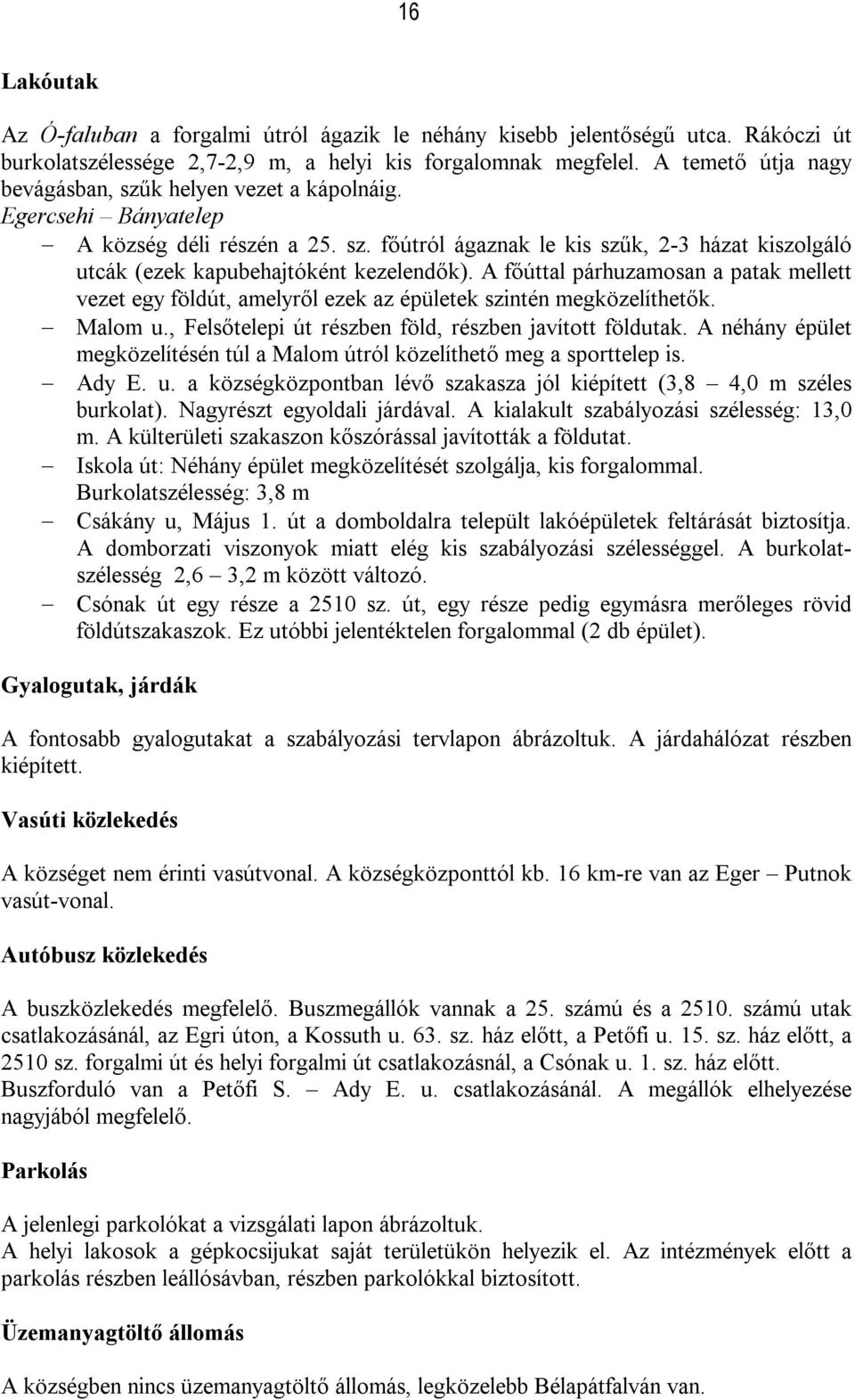 A főúttal párhuzamosan a patak mellett vezet egy földút, amelyről ezek az épületek szintén megközelíthetők. Malom u., Felsőtelepi út részben föld, részben javított földutak.