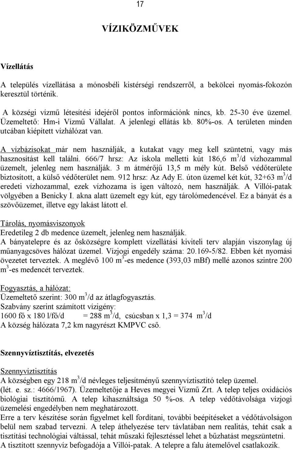 A vízbázisokat már nem használják, a kutakat vagy meg kell szüntetni, vagy más hasznosítást kell találni. 666/7 hrsz: Az iskola melletti kút 186,6 m 3 /d vízhozammal üzemelt, jelenleg nem használják.