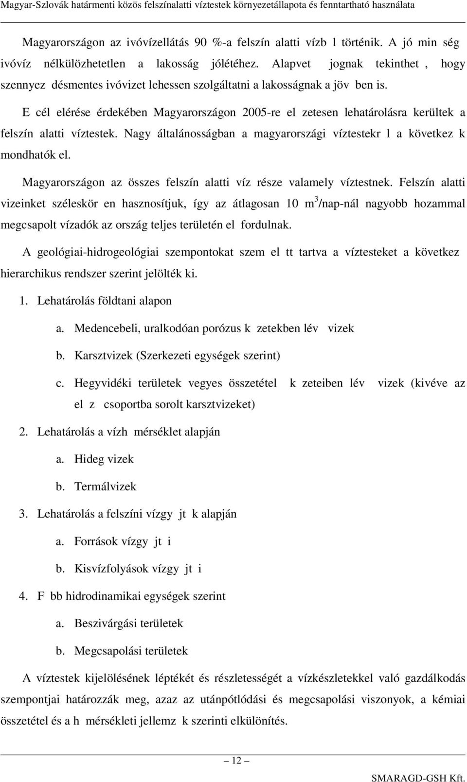 E cél elérése érdekében Magyarországon 2005-re el zetesen lehatárolásra kerültek a felszín alatti víztestek. Nagy általánosságban a magyarországi víztestekr l a következ k mondhatók el.