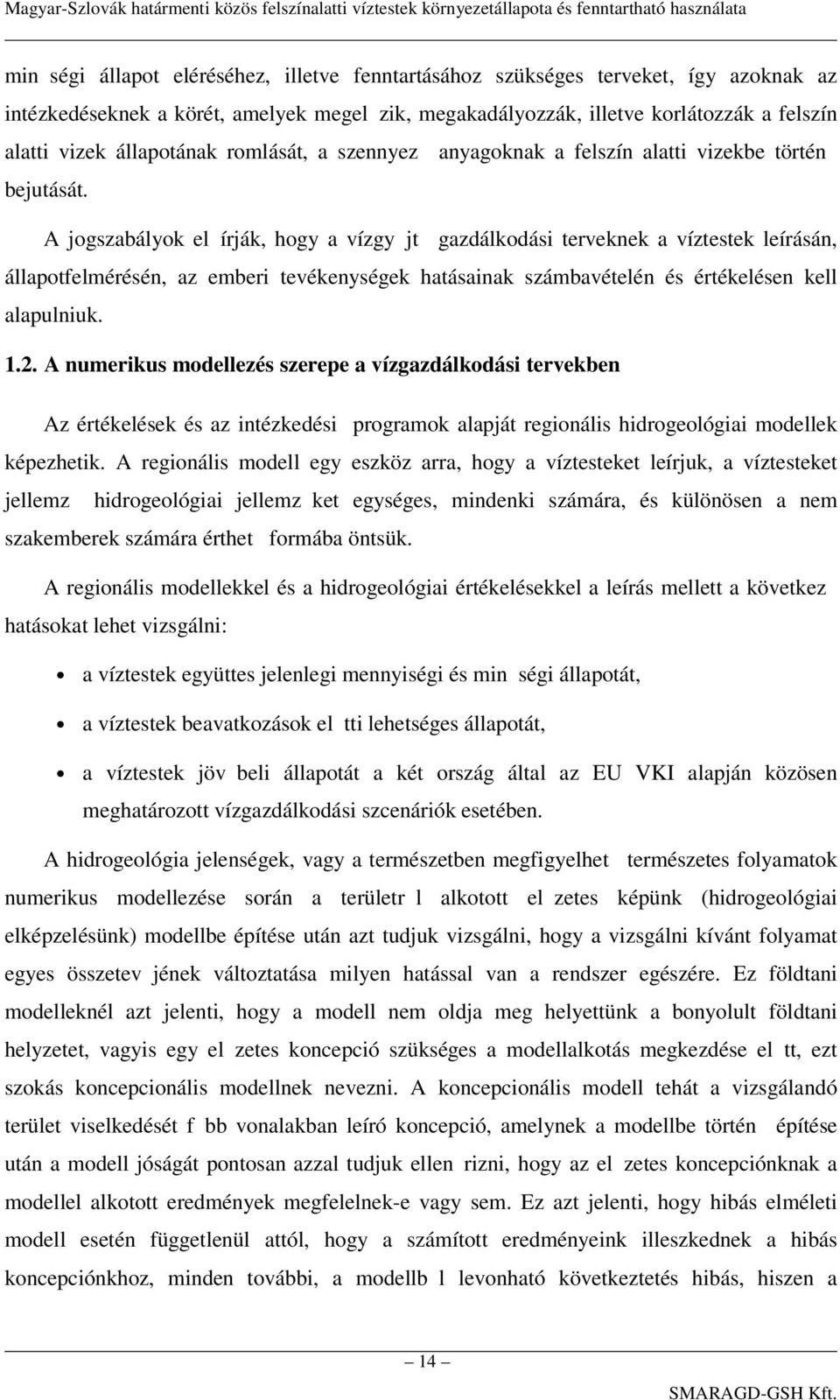 A jogszabályok el írják, hogy a vízgy jt gazdálkodási terveknek a víztestek leírásán, állapotfelmérésén, az emberi tevékenységek hatásainak számbavételén és értékelésen kell alapulniuk. 1.2.