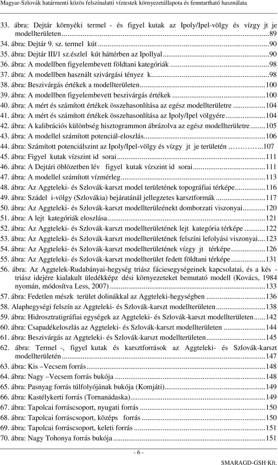 ábra: Beszivárgás értékek a modellterületen...100 39. ábra: A modellben figyelembevett beszivárgás értékek...100 40. ábra: A mért és számított értékek összehasonlítása az egész modellterületre...104 41.