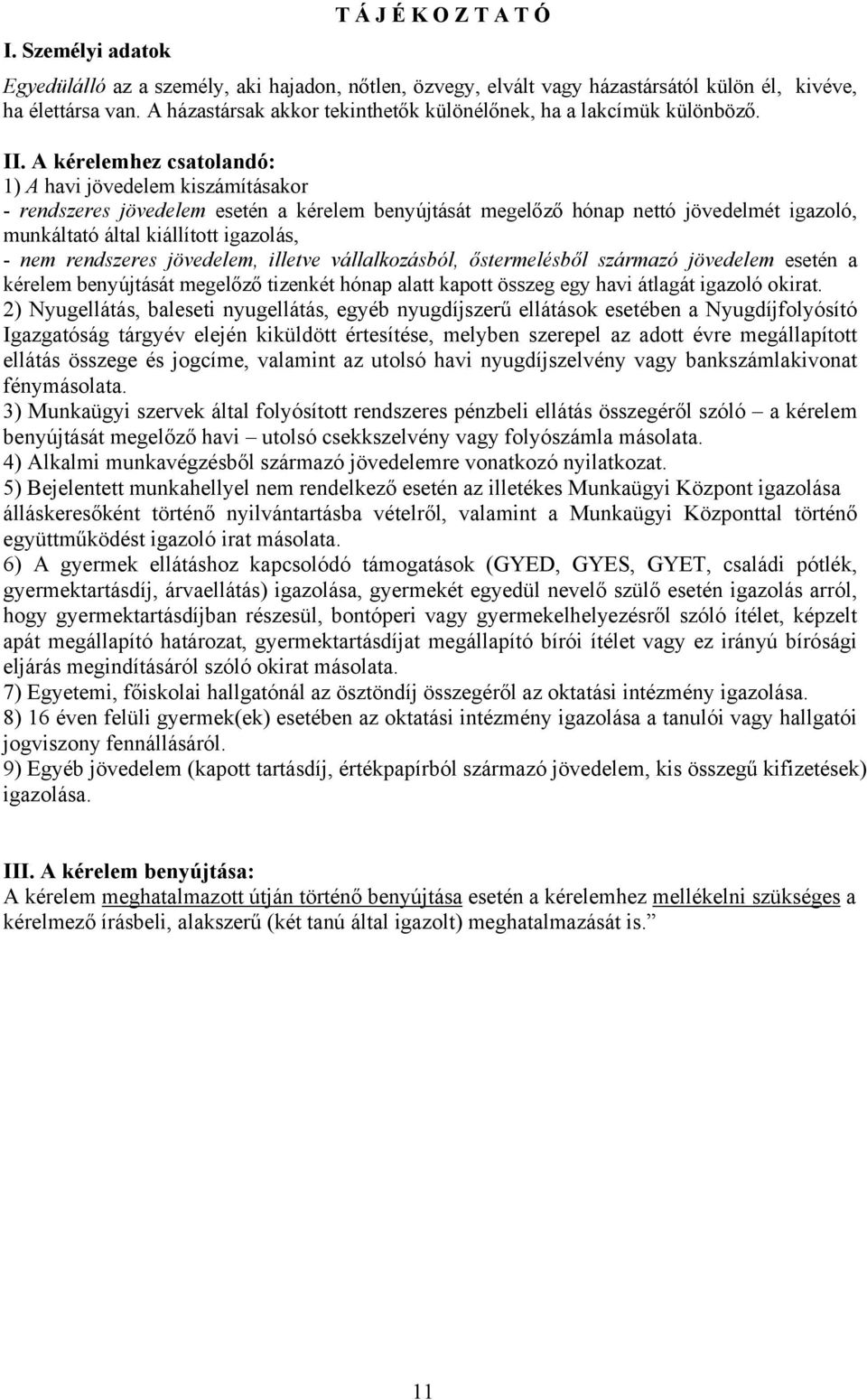 A kérelemhez csatolandó: 1) A havi jövedelem kiszámításakor - rendszeres jövedelem esetén a kérelem benyújtását megelőző hónap nettó jövedelmét igazoló, munkáltató által kiállított igazolás, - nem