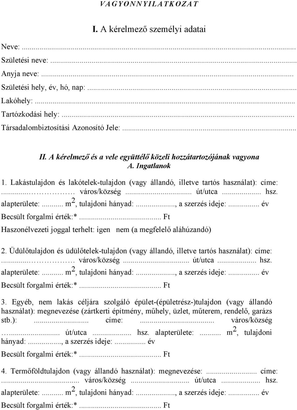 .. hsz. alapterülete:... m 2, tulajdoni hányad:..., a szerzés ideje:... év Becsült forgalmi érték:*... Ft Haszonélvezeti joggal terhelt: igen nem (a megfelelő aláhúzandó) 2.