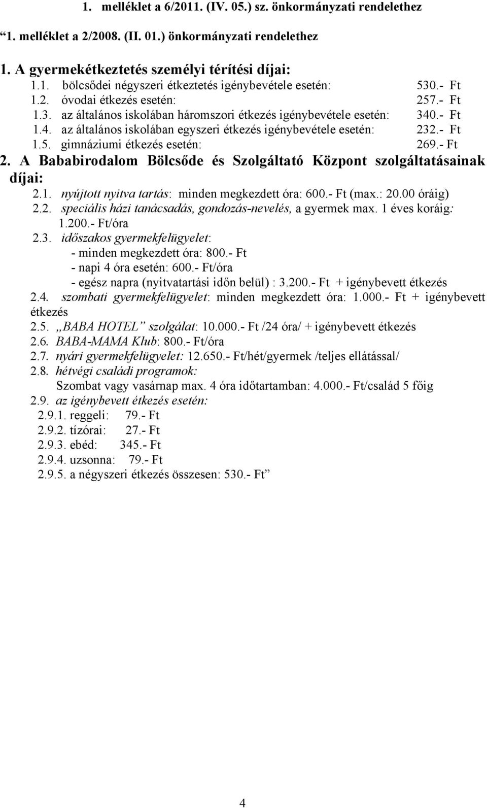 - Ft 2. A Bababirodalom Bölcsőde és Szolgáltató Központ szolgáltatásainak díjai: 2.1. nyújtott nyitva tartás: minden megkezdett óra: 600.- Ft (max.: 20.00 óráig) 2.2. speciális házi tanácsadás, gondozás-nevelés, a gyermek max.