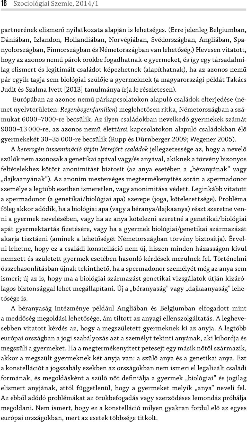 ) Hevesen vitatott, hogy az azonos nemű párok örökbe fogadhatnak-e gyermeket, és így egy társadalmilag elismert és legitimált családot képezhetnek (alapíthatnak), ha az azonos nemű pár egyik tagja