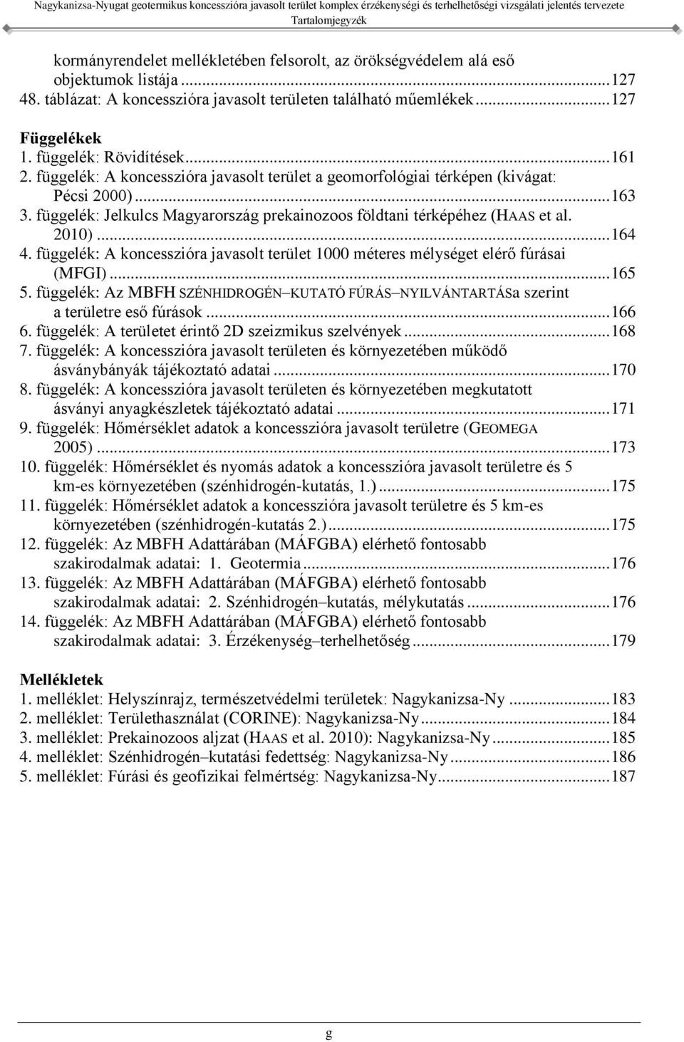 függelék: Jelkulcs Magyarország prekainozoos földtani térképéhez (HAAS et al. 2010)... 164 4. függelék: A koncesszióra javasolt terület 1000 méteres mélységet elérő fúrásai (MFGI)... 165 5.