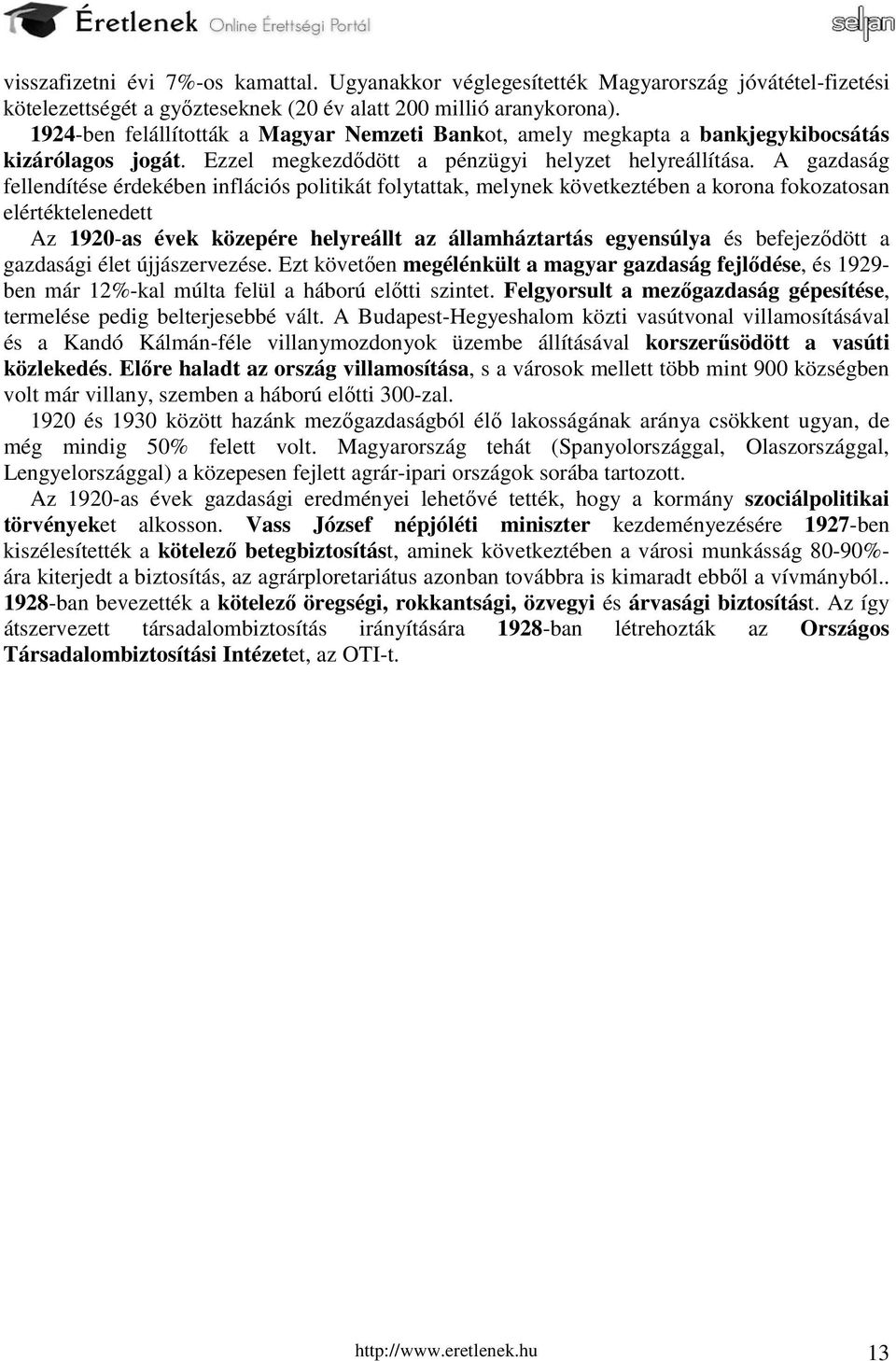 A gazdaság fellendítése érdekében inflációs politikát folytattak, melynek következtében a korona fokozatosan elértéktelenedett Az 1920-as évek közepére helyreállt az államháztartás egyensúlya és