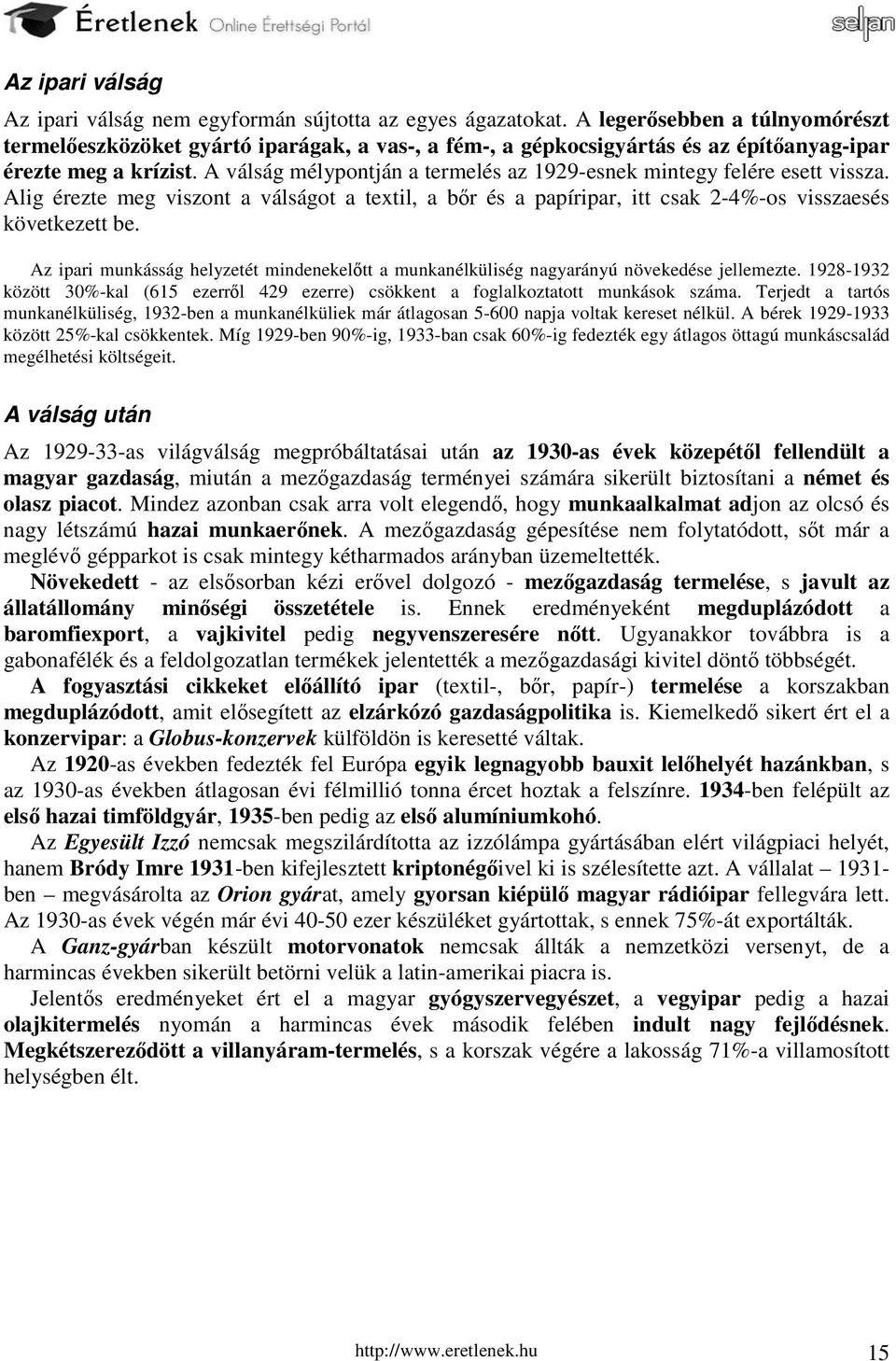 A válság mélypontján a termelés az 1929-esnek mintegy felére esett vissza. Alig érezte meg viszont a válságot a textil, a bőr és a papíripar, itt csak 2-4%-os visszaesés következett be.