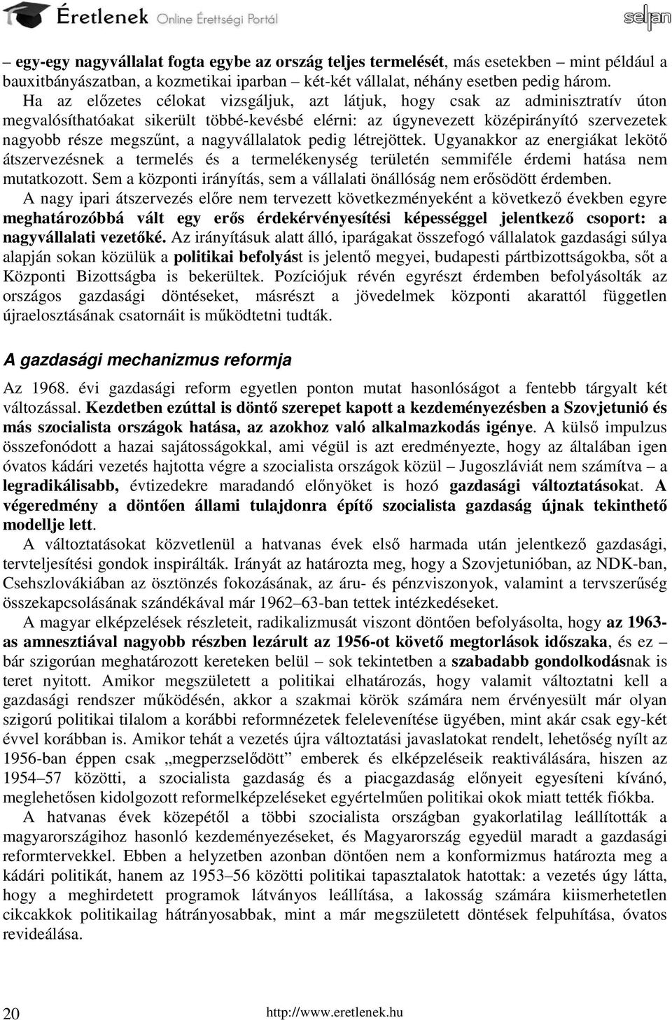 nagyvállalatok pedig létrejöttek. Ugyanakkor az energiákat lekötő átszervezésnek a termelés és a termelékenység területén semmiféle érdemi hatása nem mutatkozott.