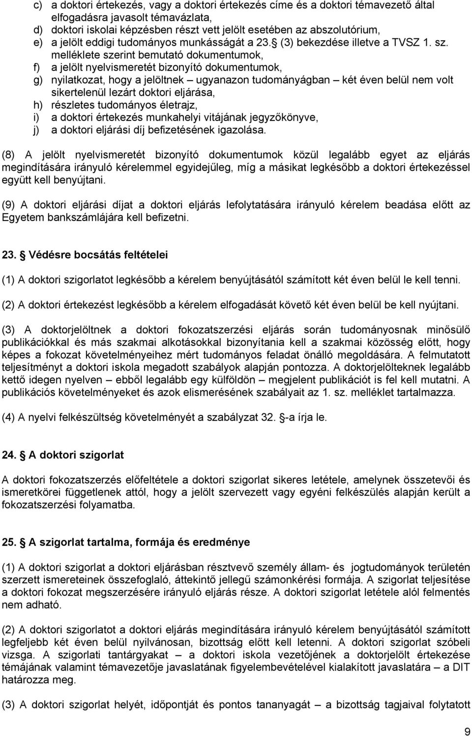 melléklete szerint bemutató dokumentumok, f) a jelölt nyelvismeretét bizonyító dokumentumok, g) nyilatkozat, hogy a jelöltnek ugyanazon tudományágban két éven belül nem volt sikertelenül lezárt