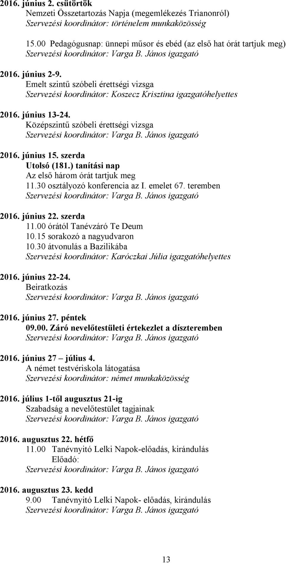 szerda Utolsó (181.) tanítási nap Az első három órát tartjuk meg 11.30 osztályozó konferencia az I. emelet 67. teremben 2016. június 22. szerda 11.00 órától Tanévzáró Te Deum 10.