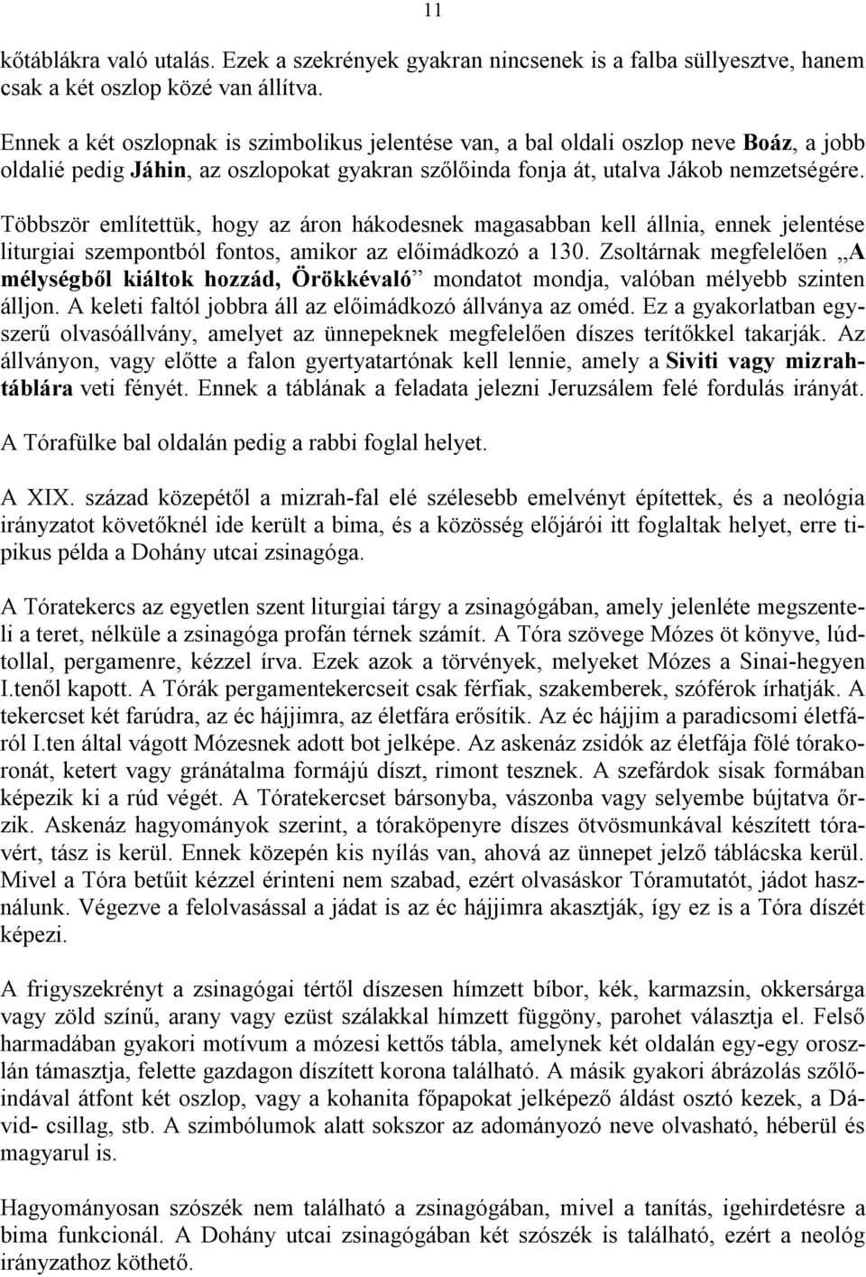 Többször említettük, hogy az áron hákodesnek magasabban kell állnia, ennek jelentése liturgiai szempontból fontos, amikor az előimádkozó a 130.