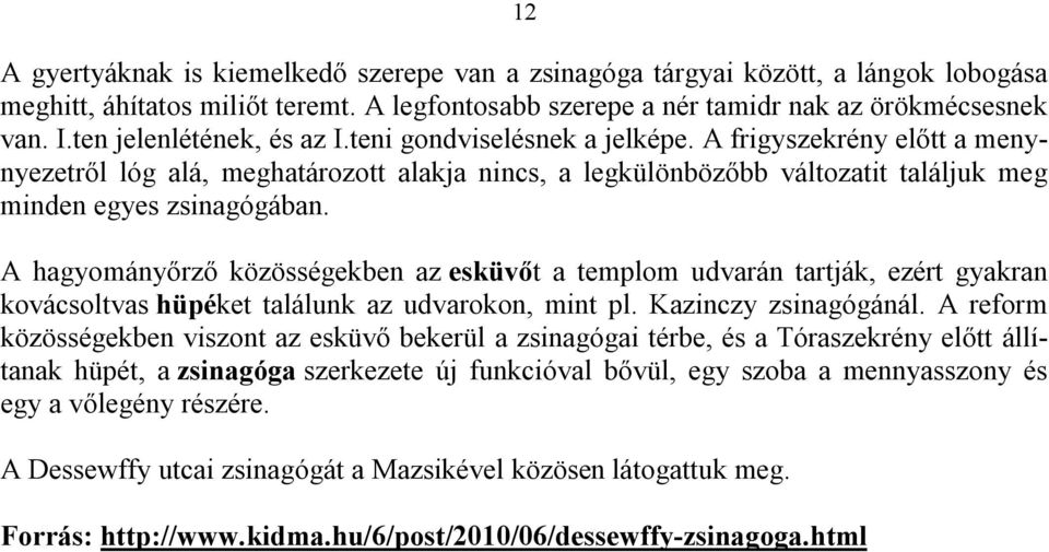 A hagyományőrző közösségekben az esküvőt a templom udvarán tartják, ezért gyakran kovácsoltvas hüpéket találunk az udvarokon, mint pl. Kazinczy zsinagógánál.