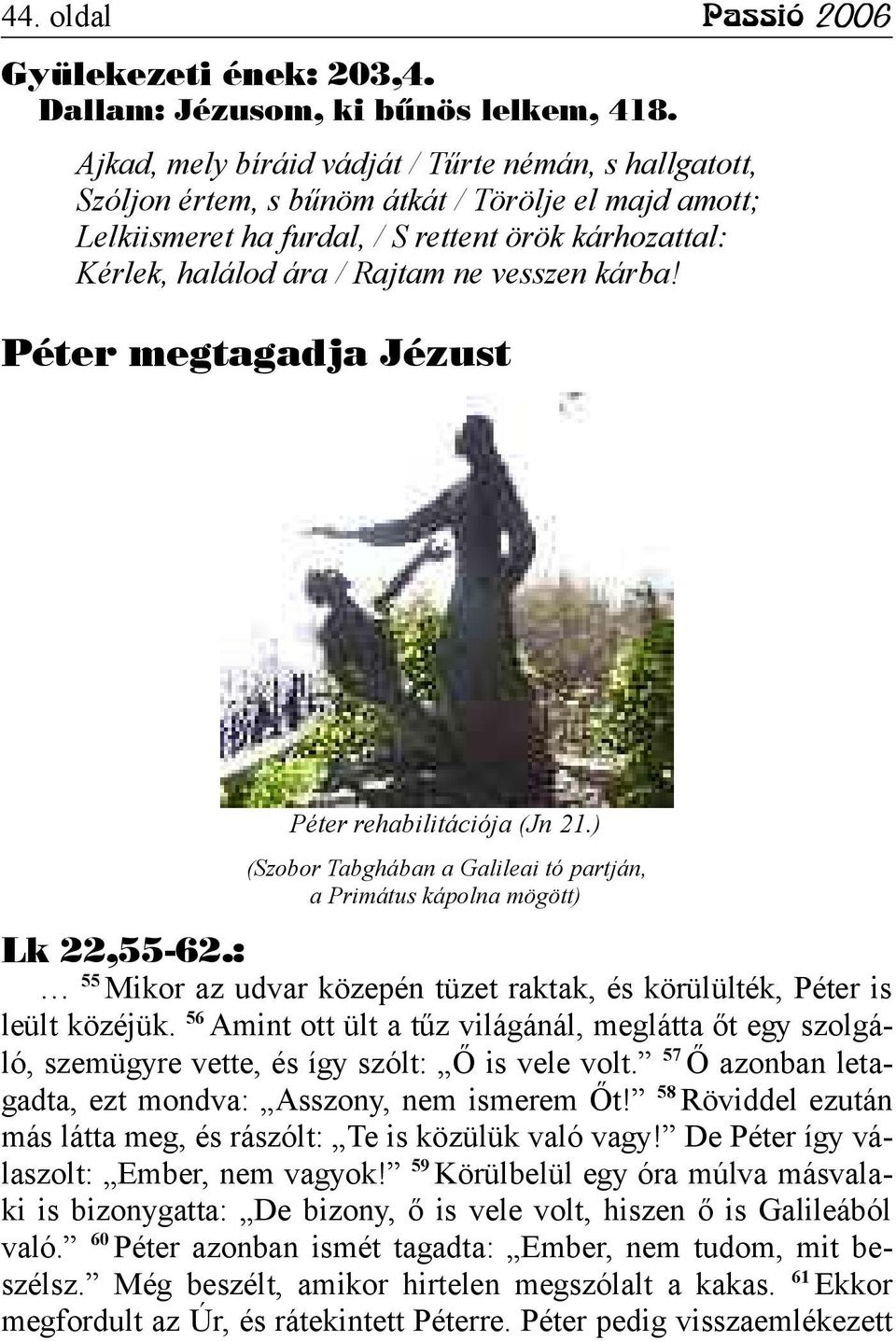 vesszen kárba! Péter megtagadja Jézust Péter rehabilitációja (Jn 21.) (Szobor Tabghában a Galileai tó partján, a Primátus kápolna mögött) Lk 22,55-62.