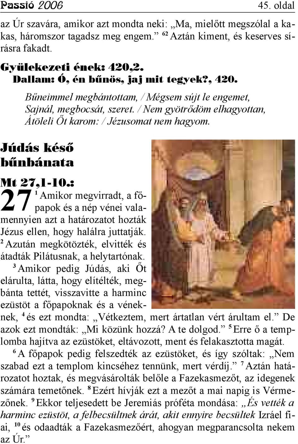 Júdás késő bűnbánata Mt 27,1-10.: 27 1 Amikor megvirradt, a főpapok és a nép vénei valamennyien azt a határozatot hozták Jézus ellen, hogy halálra juttatják.