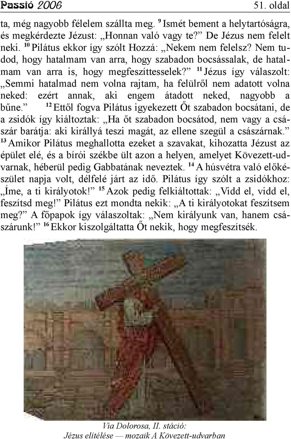 11 Jézus így válaszolt: Semmi hatalmad nem volna rajtam, ha felülről nem adatott volna neked: ezért annak, aki engem átadott neked, nagyobb a 12 bűne.