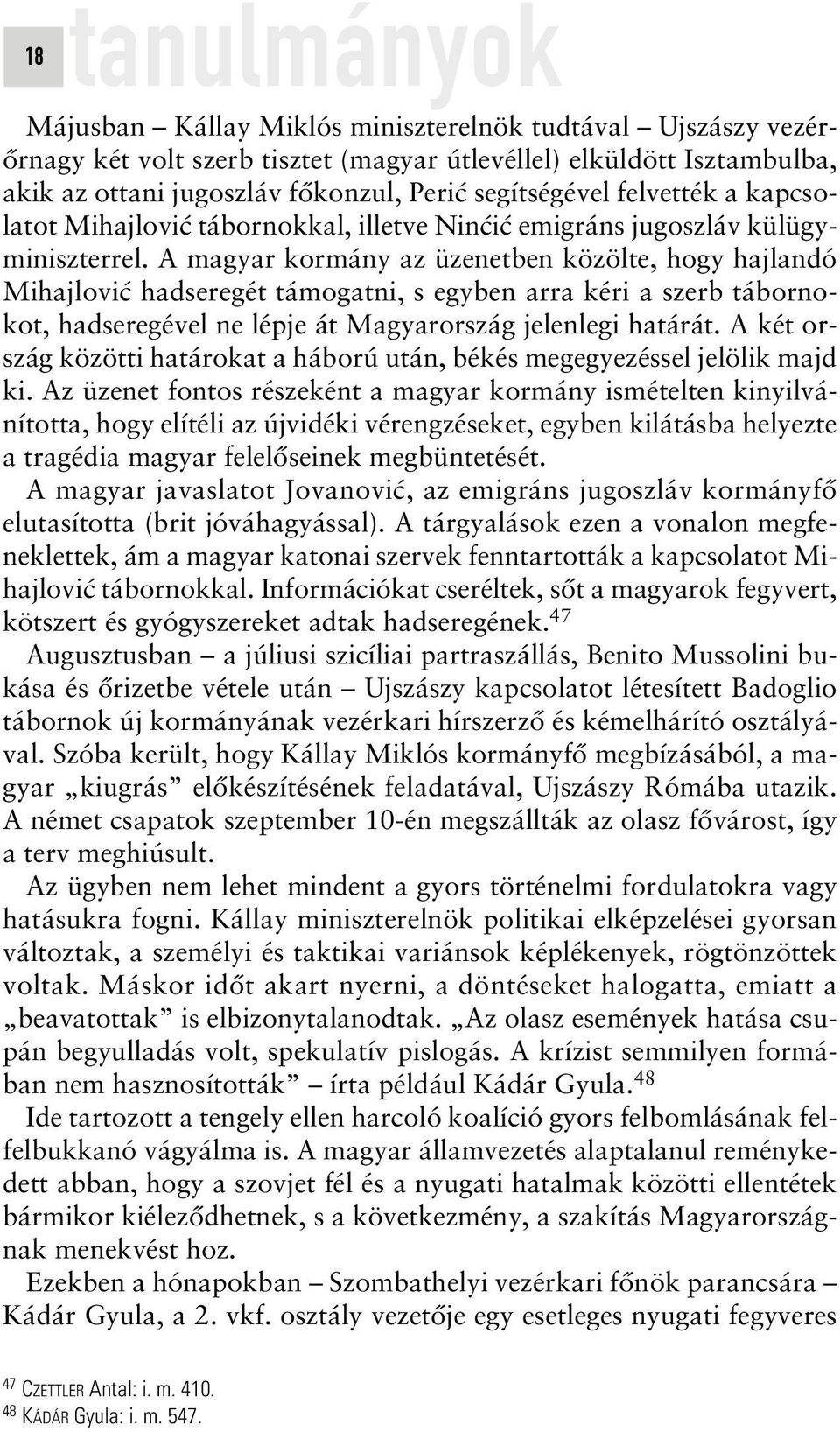 A magyar kormány az üzenetben közölte, hogy hajlandó Mihajlovic hadseregét támogatni, s egyben arra kéri a szerb tábornokot, hadseregével ne lépje át Magyarország jelenlegi határát.