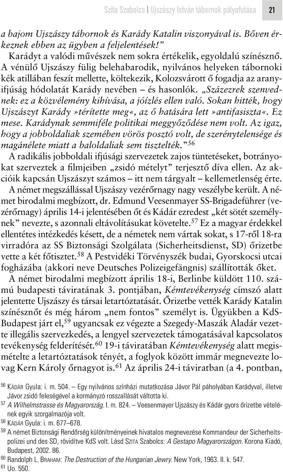 A vénülô Ujszászy fülig belehabarodik, nyilvános helyeken tábornoki kék atillában feszít mellette, költekezik, Kolozsvárott ô fogadja az aranyifjúság hódolatát Karády nevében és hasonlók.