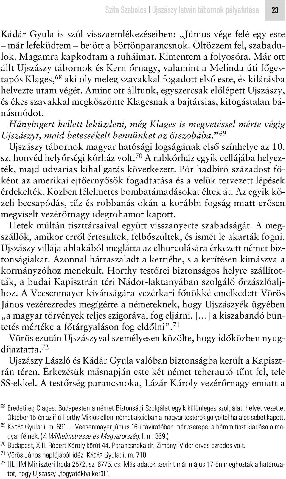 Már ott állt Ujszászy tábornok és Kern ôrnagy, valamint a Melinda úti fôgestapós Klages, 68 aki oly meleg szavakkal fogadott elsô este, és kilátásba helyezte utam végét.