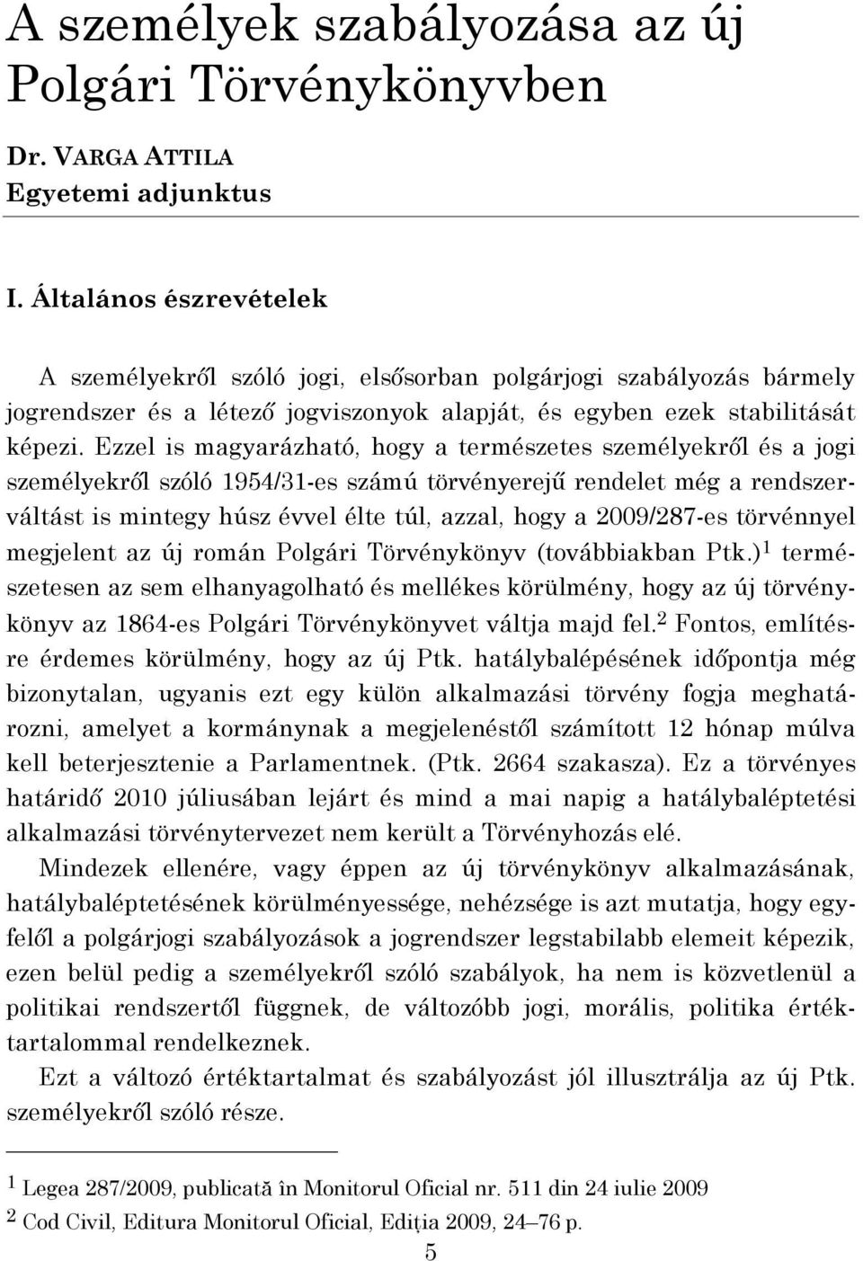 Ezzel is magyarázható, hogy a természetes személyekről és a jogi személyekről szóló 1954/31-es számú törvényerejű rendelet még a rendszerváltást is mintegy húsz évvel élte túl, azzal, hogy a